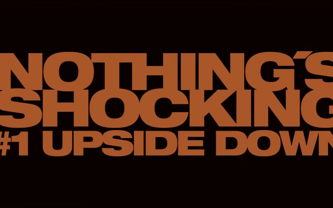 NOTHING’S SHOCKING: UPSIDE DOWN